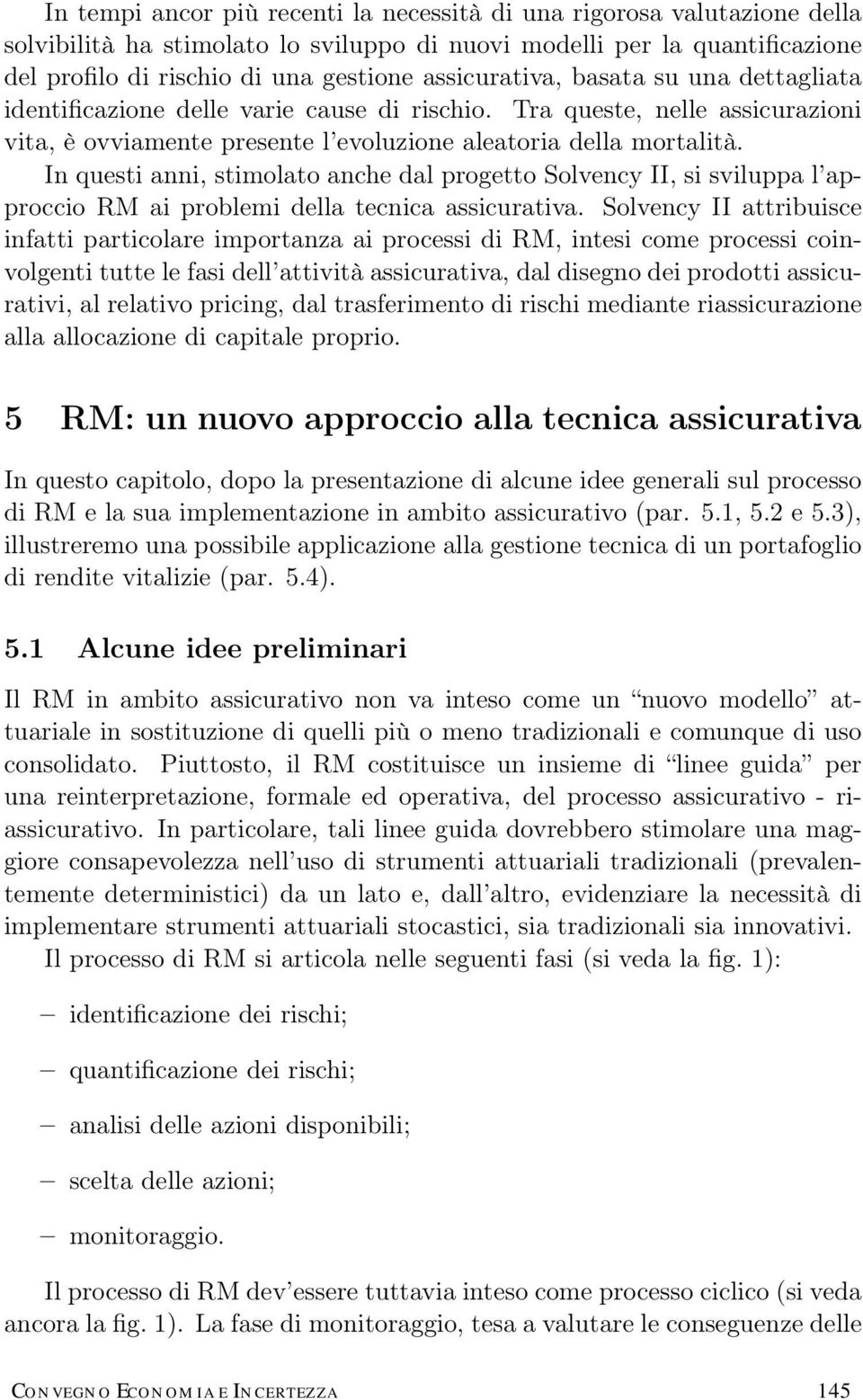 In questi anni, stimolato anche dal progetto Solvency II, si sviluppa l approccio RM ai problemi della tecnica assicurativa.