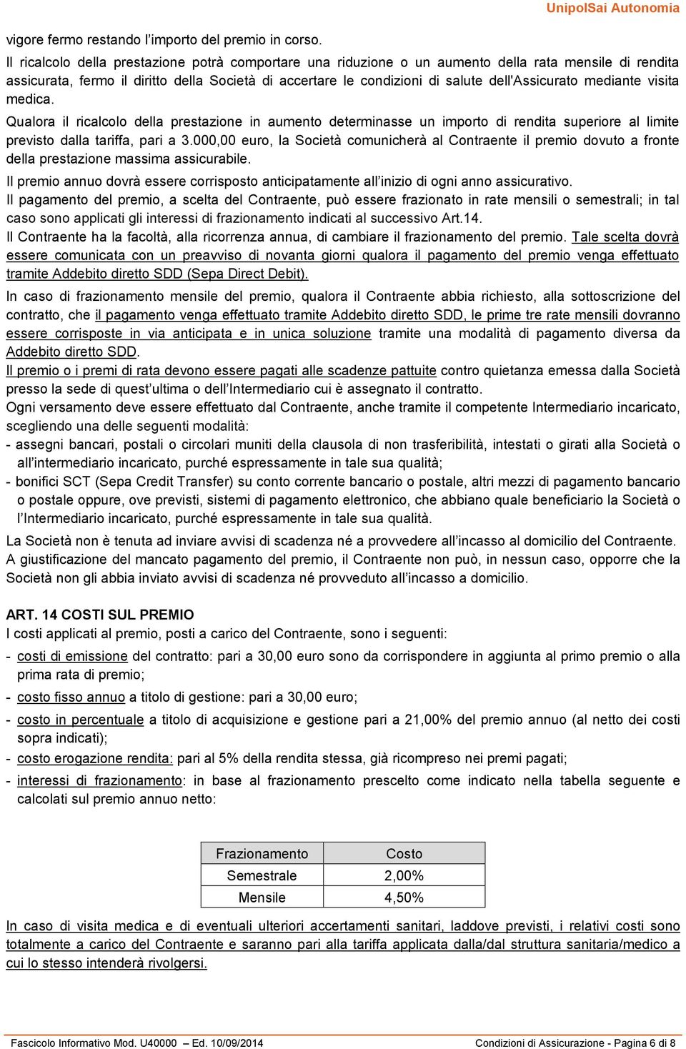 dell'assicurato mediante visita medica. Qualora il ricalcolo della prestazione in aumento determinasse un importo di rendita superiore al limite previsto dalla tariffa, pari a 3.