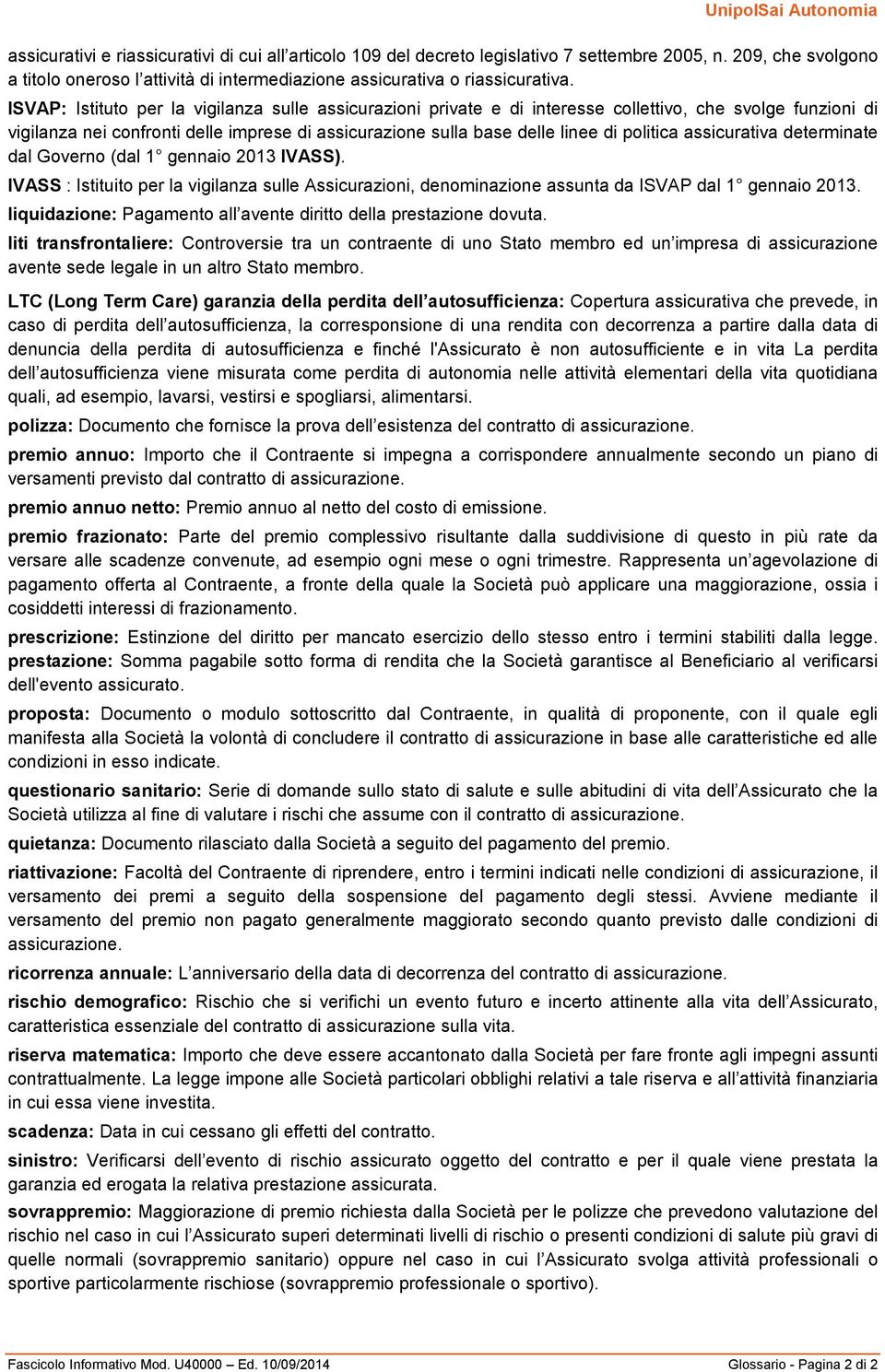 politica assicurativa determinate dal Governo (dal 1 gennaio 2013 IVASS). IVASS : Istituito per la vigilanza sulle Assicurazioni, denominazione assunta da ISVAP dal 1 gennaio 2013.