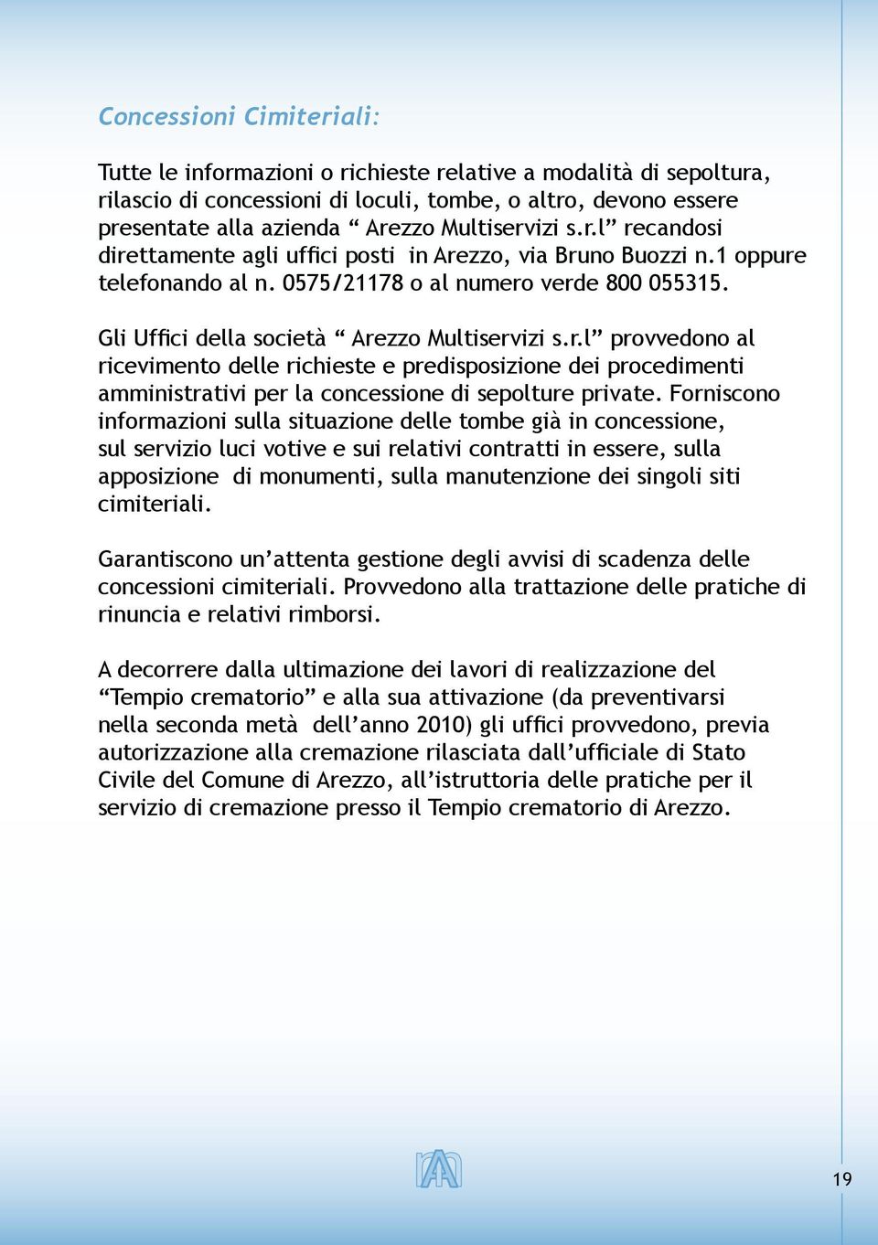 Gli Uffici della società Arezzo Multiservizi s.r.l provvedono al ricevimento delle richieste e predisposizione dei procedimenti amministrativi per la concessione di sepolture private.