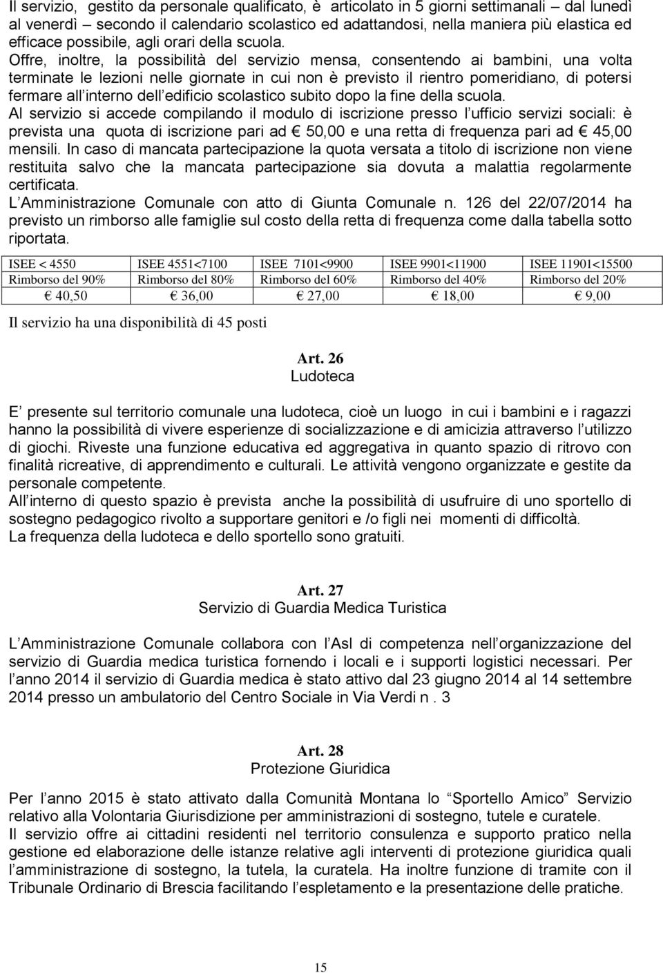 Offre, inoltre, la possibilità del servizio mensa, consentendo ai bambini, una volta terminate le lezioni nelle giornate in cui non è previsto il rientro pomeridiano, di potersi fermare all interno