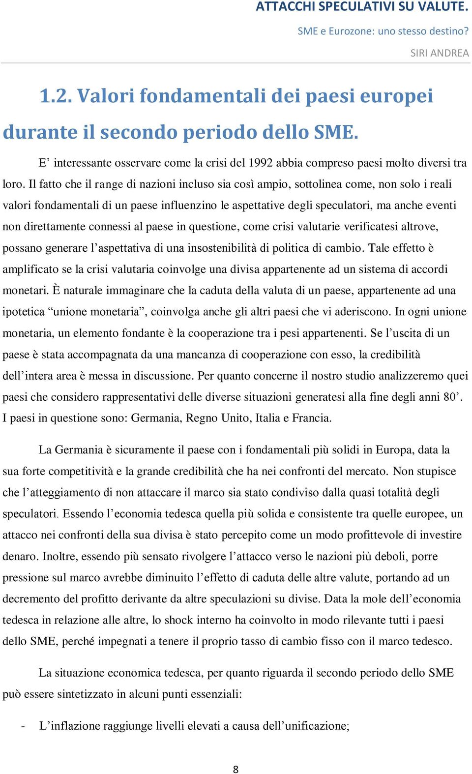 direttamente connessi al paese in questione, come crisi valutarie verificatesi altrove, possano generare l aspettativa di una insostenibilità di politica di cambio.