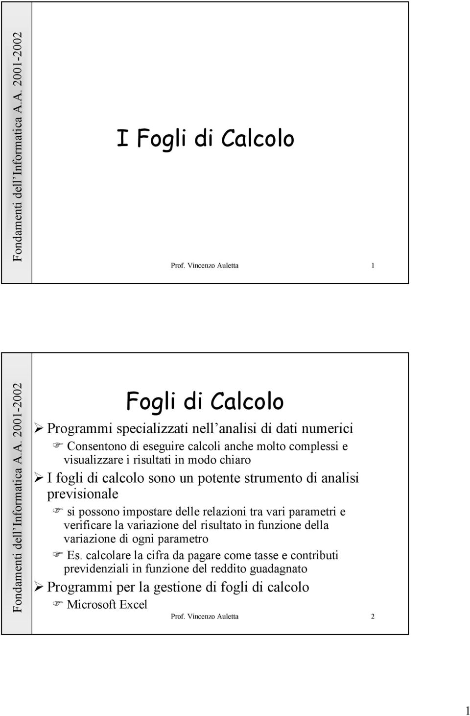 visualizzare i risultati in modo chiaro I fogli di calcolo sono un potente strumento di analisi previsionale si possono impostare delle relazioni tra vari