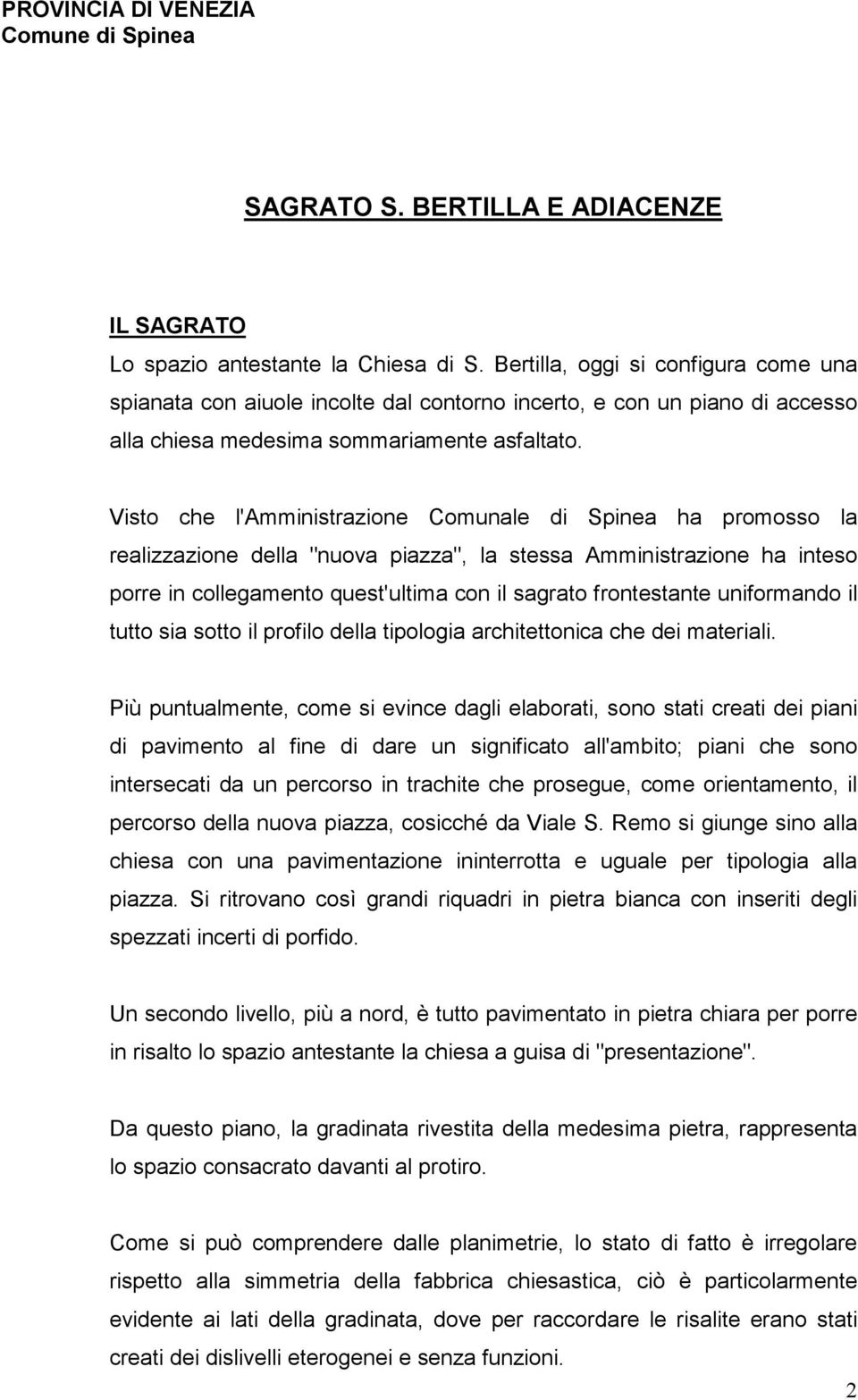 Visto che l'amministrazione Comunale di Spinea ha promosso la realizzazione della "nuova piazza", la stessa Amministrazione ha inteso porre in collegamento quest'ultima con il sagrato frontestante