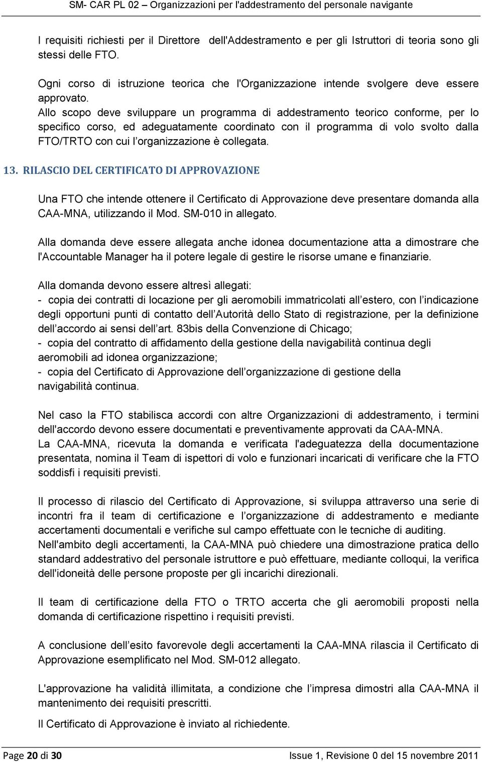 Allo scopo deve sviluppare un programma di addestramento teorico conforme, per lo specifico corso, ed adeguatamente coordinato con il programma di volo svolto dalla FTO/TRTO con cui l organizzazione