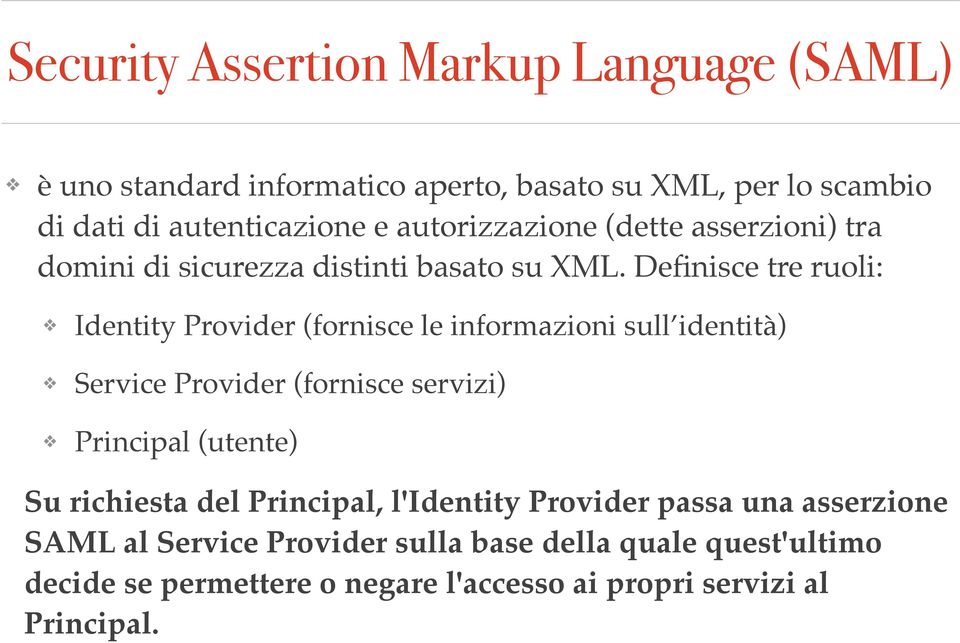 Definisce tre ruoli: Identity Provider (fornisce le informazioni sull identità) Service Provider (fornisce servizi) Principal (utente) Su