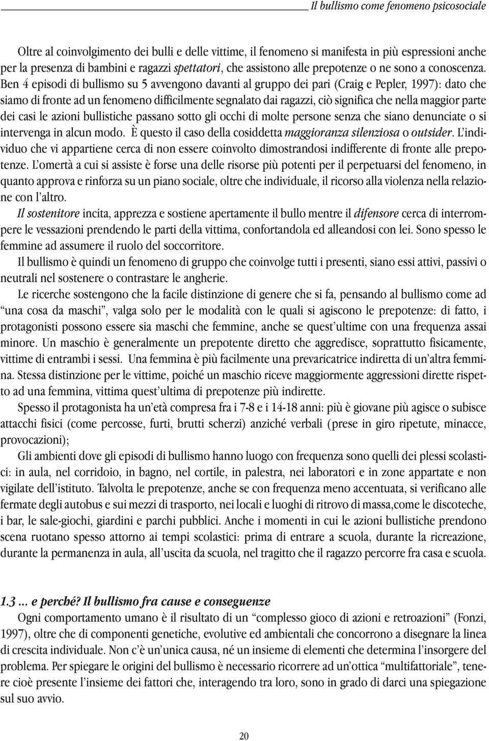 Ben 4 episodi di bullismo su 5 avvengono davanti al gruppo dei pari (Craig e Pepler, 1997): dato che siamo di fronte ad un fenomeno difficilmente segnalato dai ragazzi, ciò significa che nella