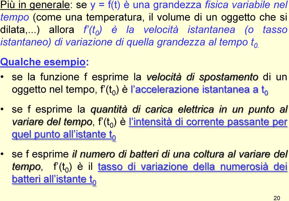 Qualche esempio: se la funzione f esprime la velocità di spostamento di un oggetto nel tempo, f (t 0 ) è l accelerazione istantanea a t 0 se f esprime la quantità di carica