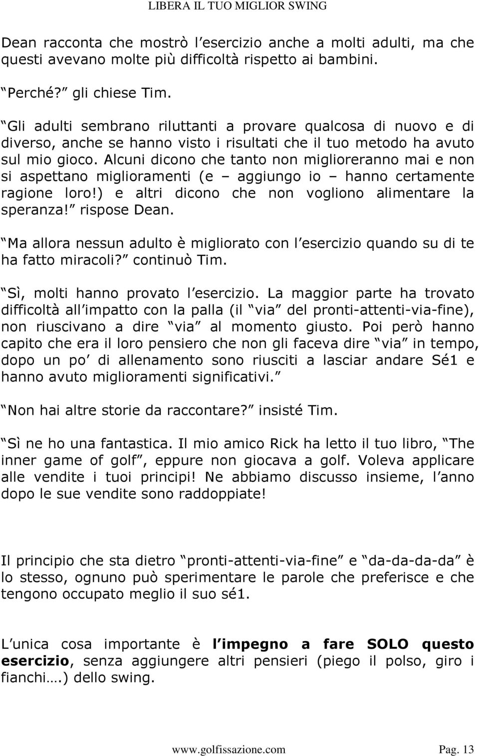 Alcuni dicono che tanto non miglioreranno mai e non si aspettano miglioramenti (e aggiungo io hanno certamente ragione loro!) e altri dicono che non vogliono alimentare la speranza! rispose Dean.