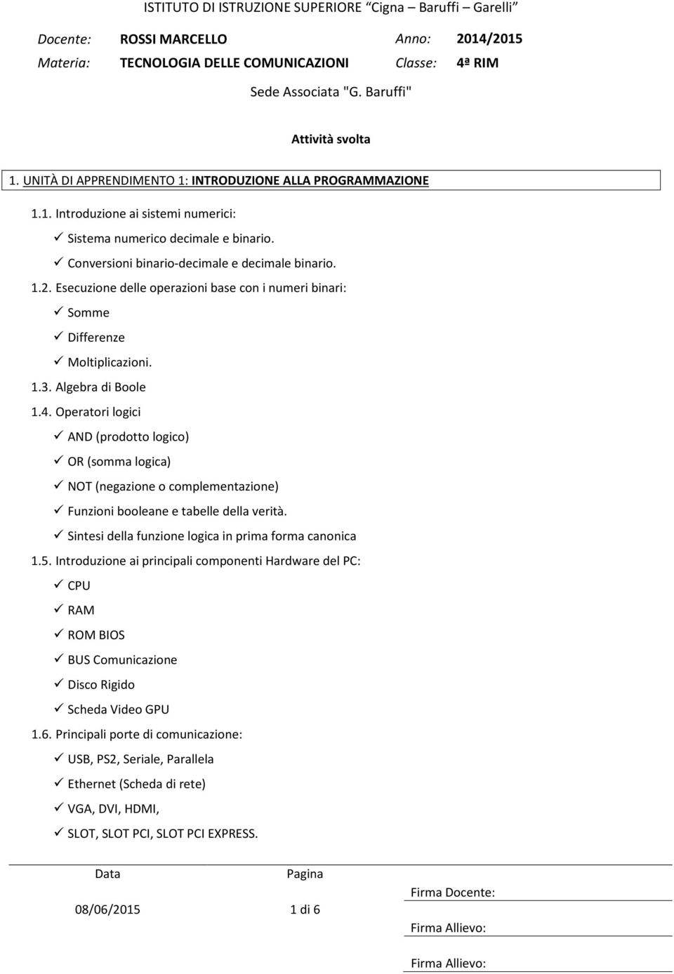 Operatori logici AND (prodotto logico) OR (somma logica) NOT (negazione o complementazione) Funzioni booleane e tabelle della verità. Sintesi della funzione logica in prima forma canonica 1.5.