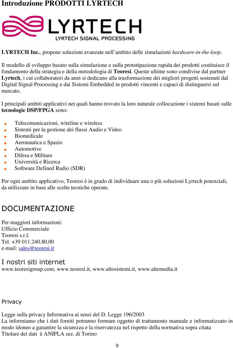 Queste ultime sono condivise dal partner Lyrtech, i cui collaboratori da anni si dedicano alla trasformazione dei migliori progetti sostenuti dal Digital Signal Processing e dai Sistemi Embedded in