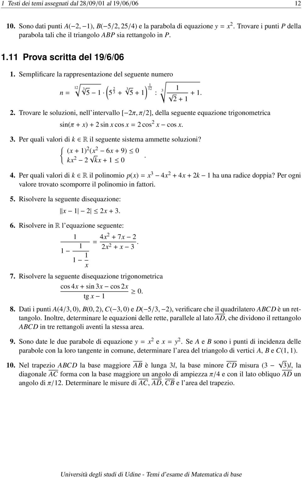 5 + : +. +. Trovare le soluzioni, nell intervallo [ π, π/], della seguente equazione trigonometrica sin(π + ) + sin cos = cos cos.. Per quali valori di k R il seguente sistema ammette soluzioni?