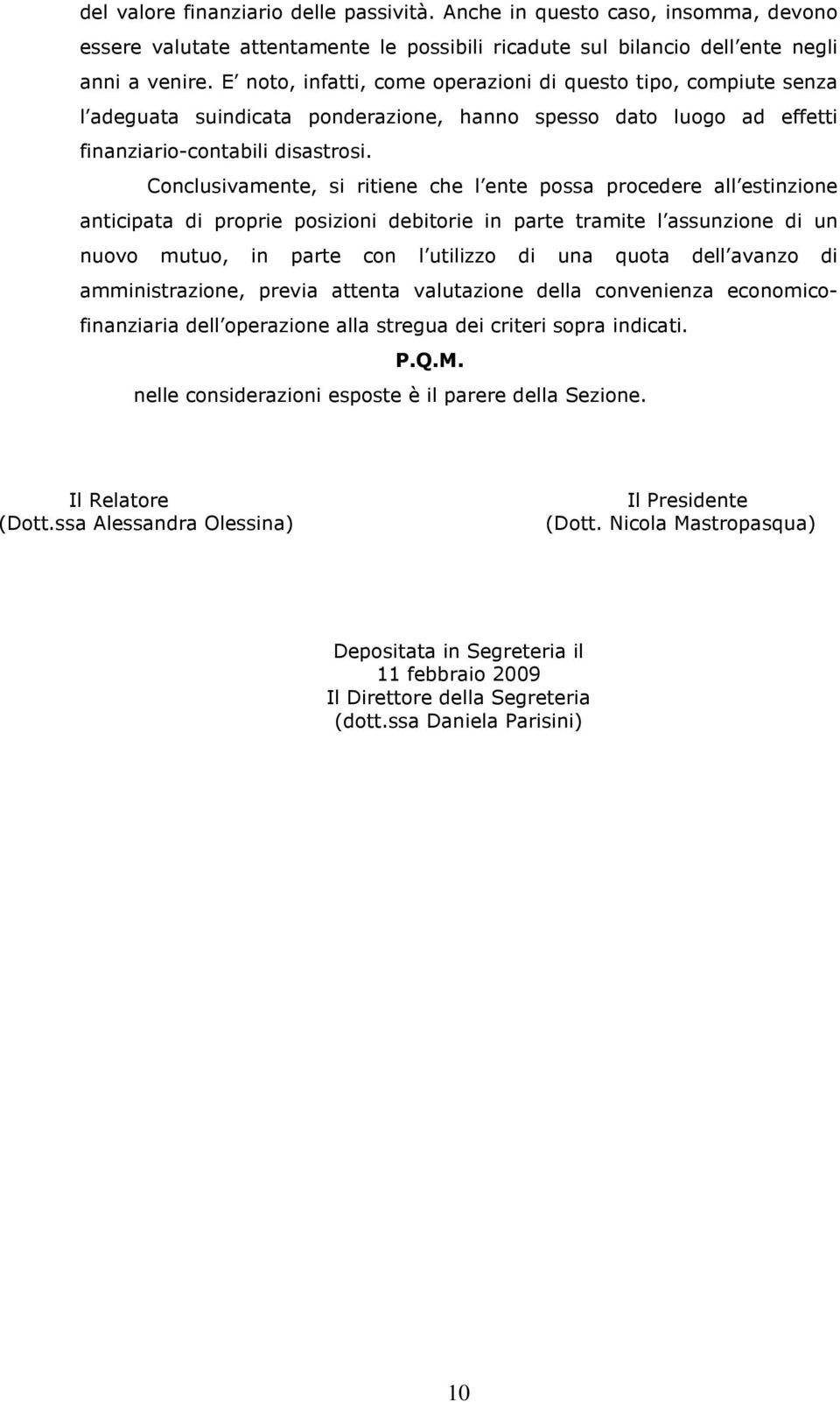 Conclusivamente, si ritiene che l ente possa procedere all estinzione anticipata di proprie posizioni debitorie in parte tramite l assunzione di un nuovo mutuo, in parte con l utilizzo di una quota