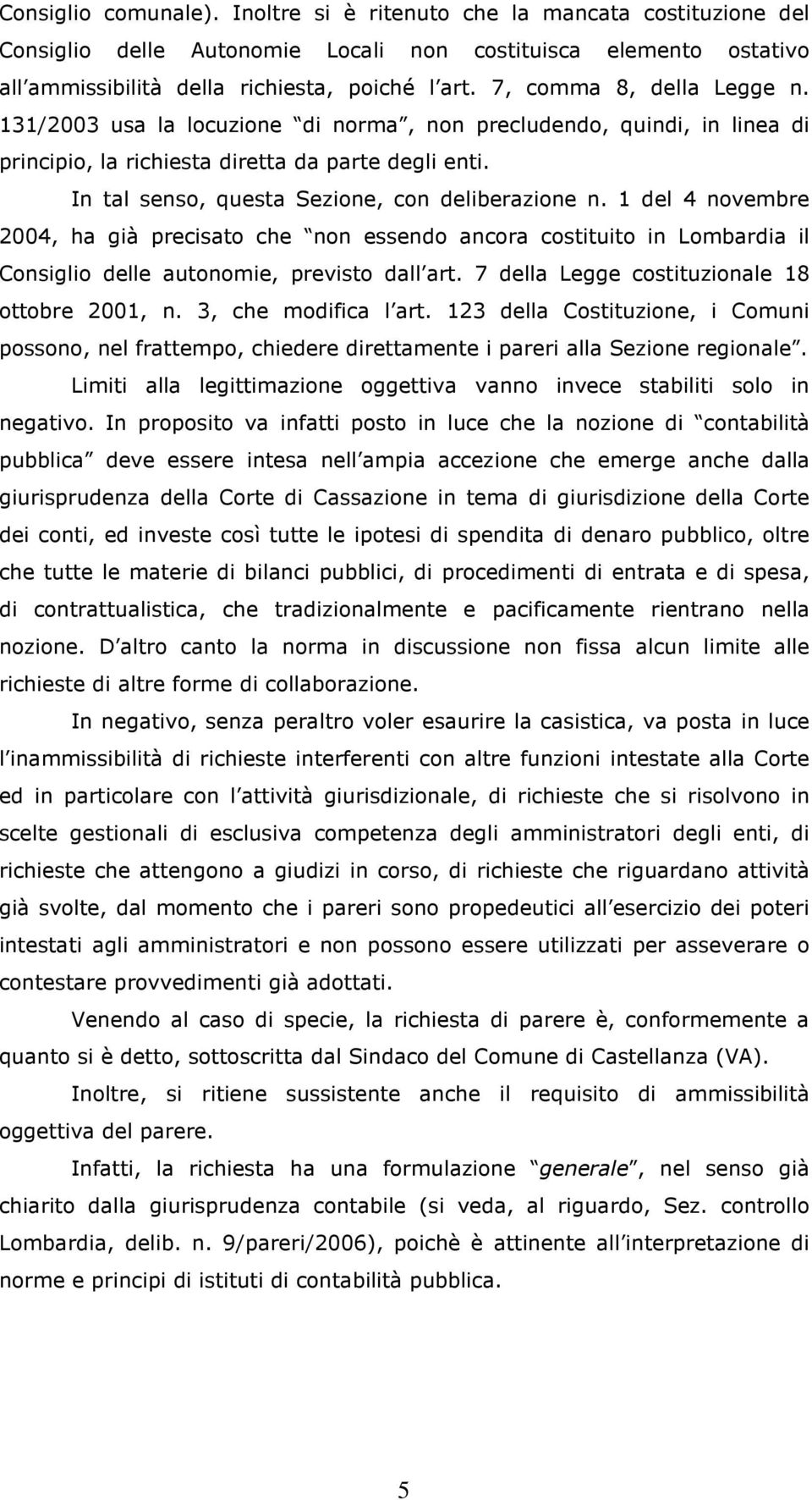 In tal senso, questa Sezione, con deliberazione n. 1 del 4 novembre 2004, ha già precisato che non essendo ancora costituito in Lombardia il Consiglio delle autonomie, previsto dall art.