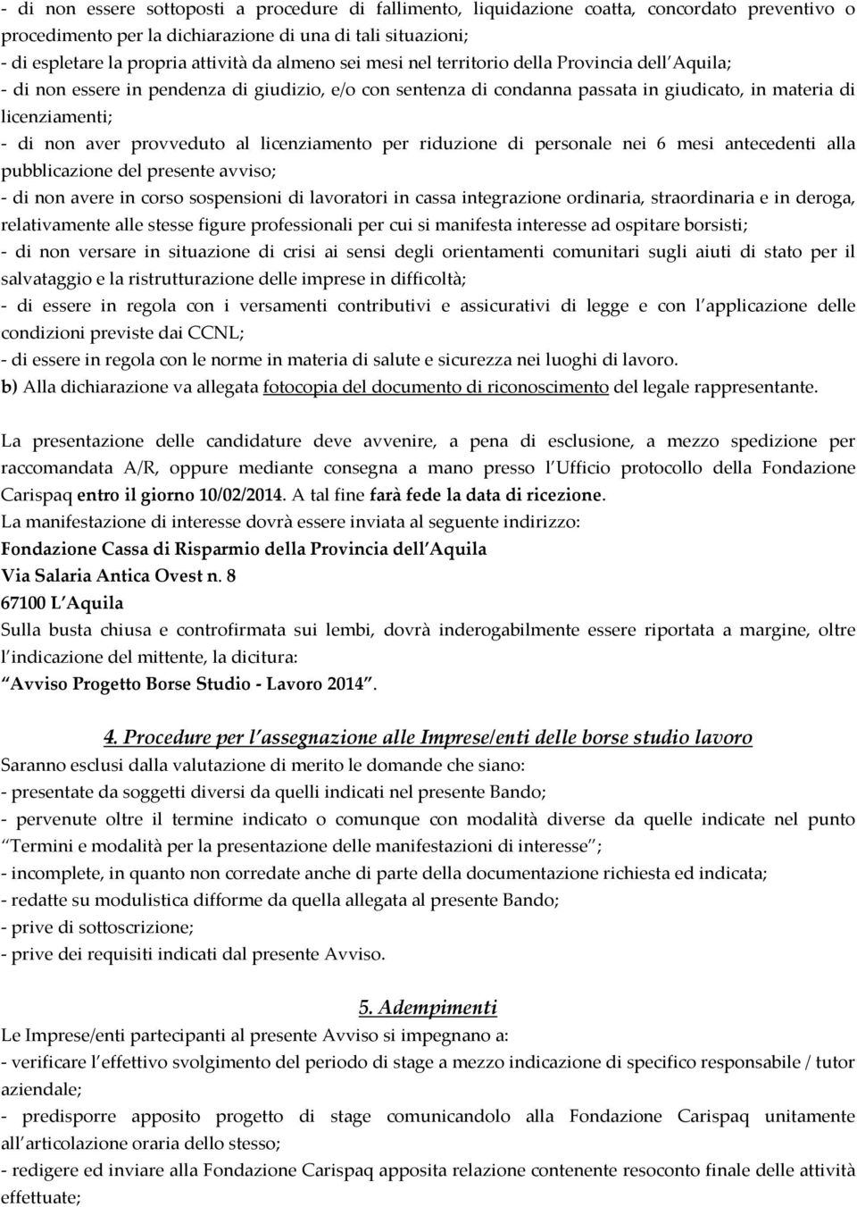 provveduto al licenziamento per riduzione di personale nei 6 mesi antecedenti alla pubblicazione del presente avviso; - di non avere in corso sospensioni di lavoratori in cassa integrazione