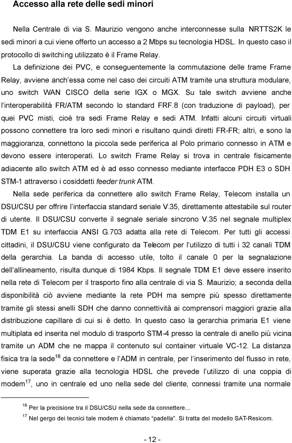 La definizione dei PVC, e conseguentemente la commutazione delle trame Frame Relay, avviene anch essa come nel caso dei circuiti ATM tramite una struttura modulare, uno switch WAN CISCO della serie