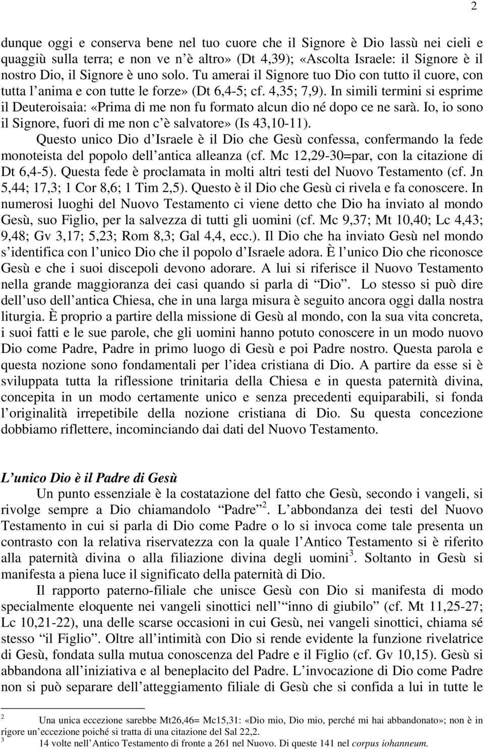 In simili termini si esprime il Deuteroisaia: «Prima di me non fu formato alcun dio né dopo ce ne sarà. Io, io sono il Signore, fuori di me non c è salvatore» (Is 43,10-11).