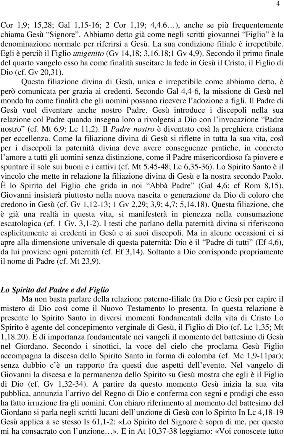 18;1 Gv 4,9). Secondo il primo finale del quarto vangelo esso ha come finalità suscitare la fede in Gesù il Cristo, il Figlio di Dio (cf. Gv 20,31).