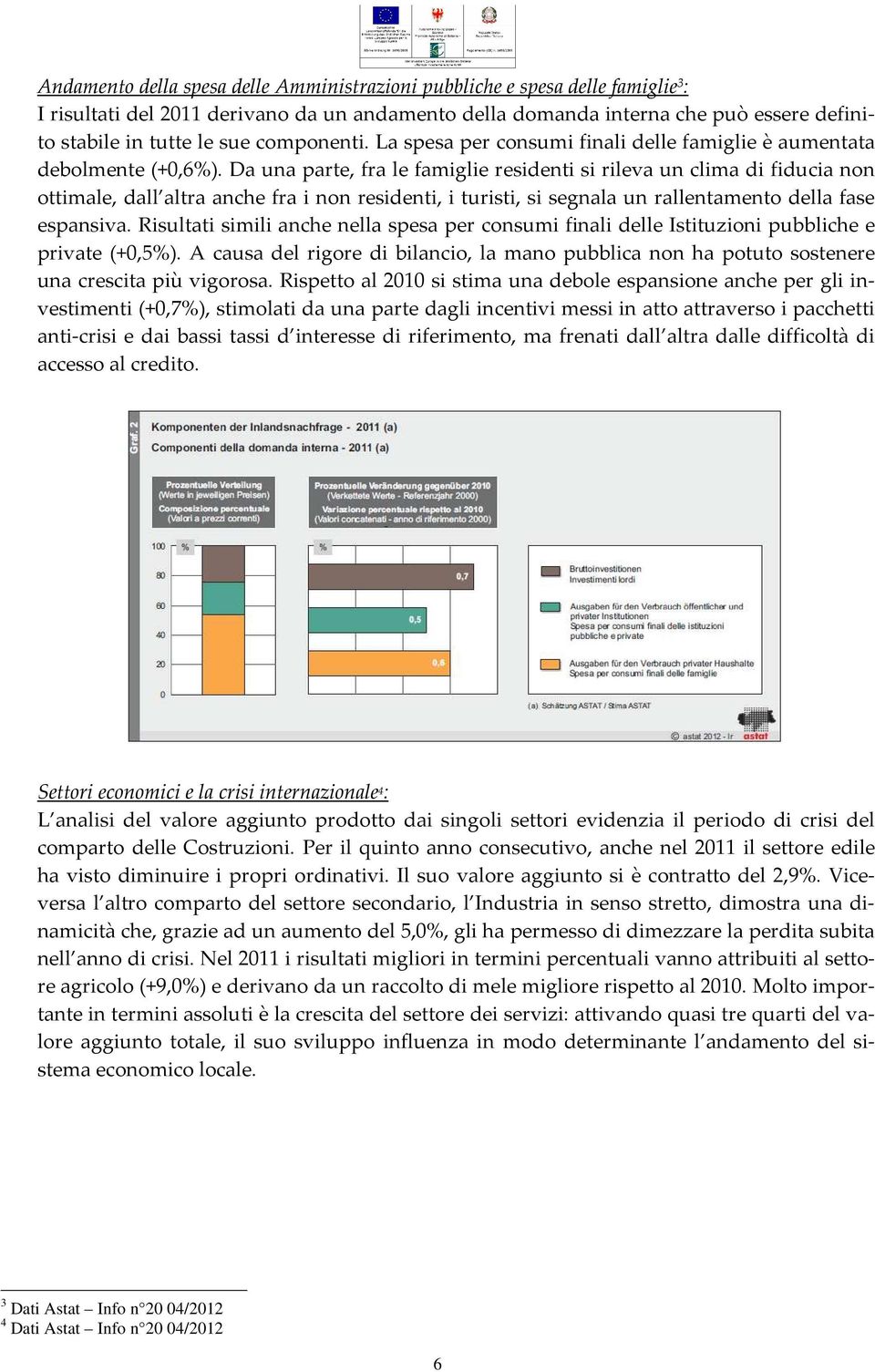 Da una parte, fra le famiglie residenti si rileva un clima di fiducia non ottimale, dall altra anche fra i non residenti, i turisti, si segnala un rallentamento della fase espansiva.