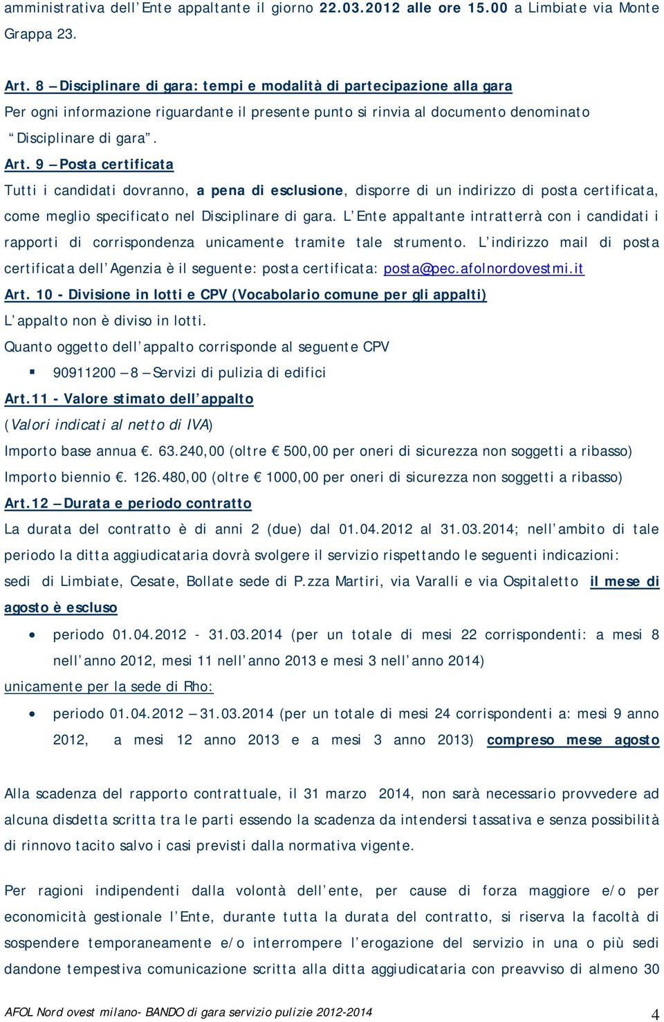 9 Posta certificata Tutti i candidati dovranno, a pena di esclusione, disporre di un indirizzo di posta certificata, come meglio specificato nel Disciplinare di gara.