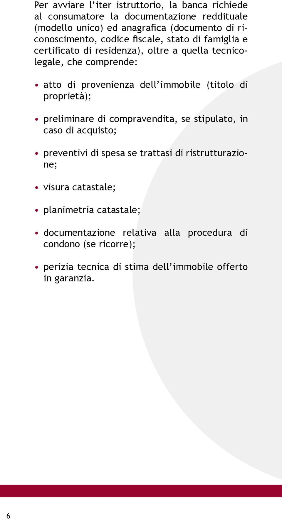 immobile (titolo di proprietà); preliminare di compravendita, se stipulato, in caso di acquisto; preventivi di spesa se trattasi di ristrutturazione;