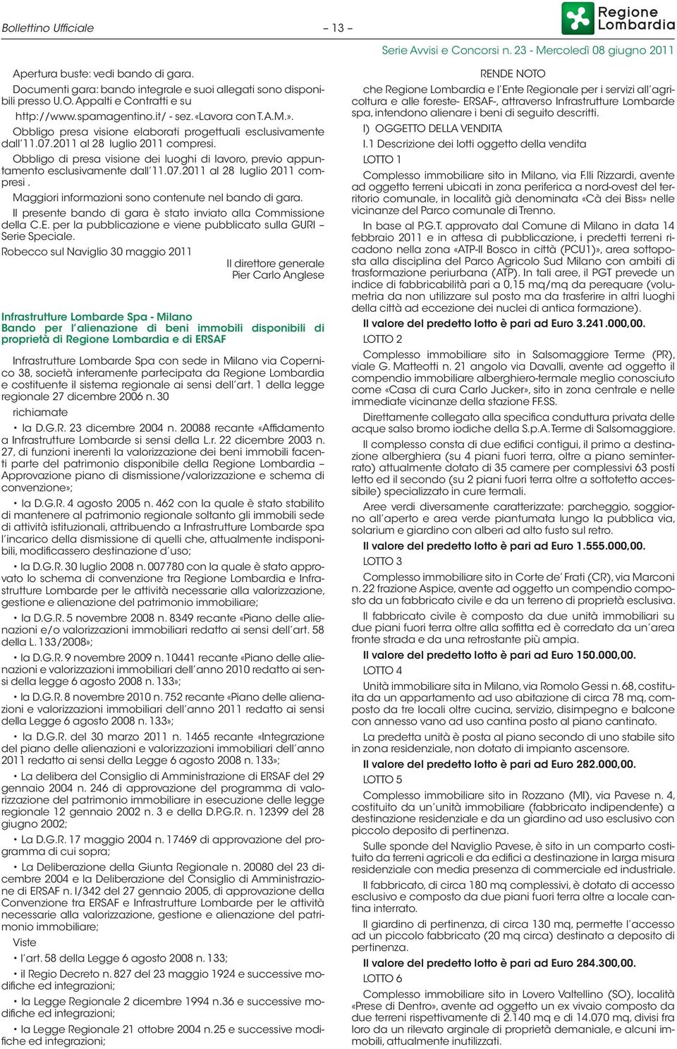 Obbligo di presa visione dei luoghi di lavoro, previo appuntamento esclusivamente dall 11.07.2011 al 28 luglio 2011 compresi. Maggiori informazioni sono contenute nel bando di gara.