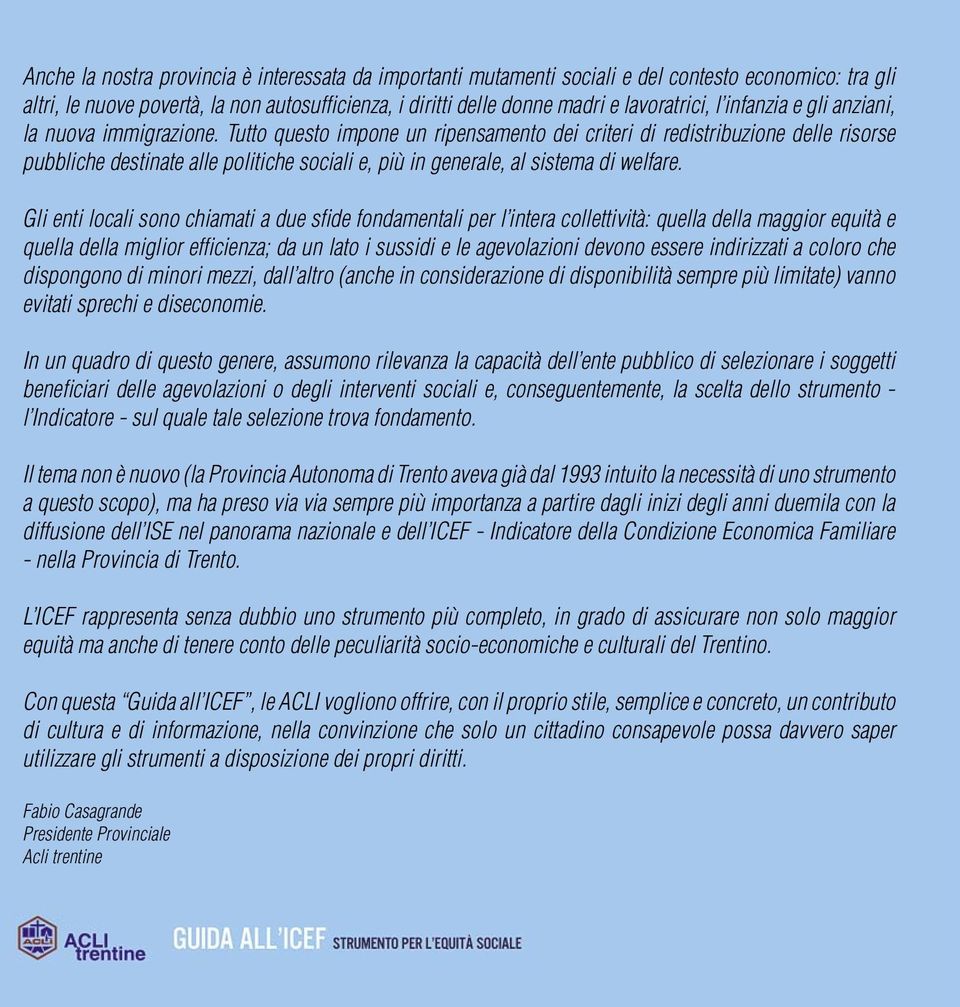 Tutto questo impone un ripensamento dei criteri di redistribuzione delle risorse pubbliche destinate alle politiche sociali e, più in generale, al sistema di welfare.