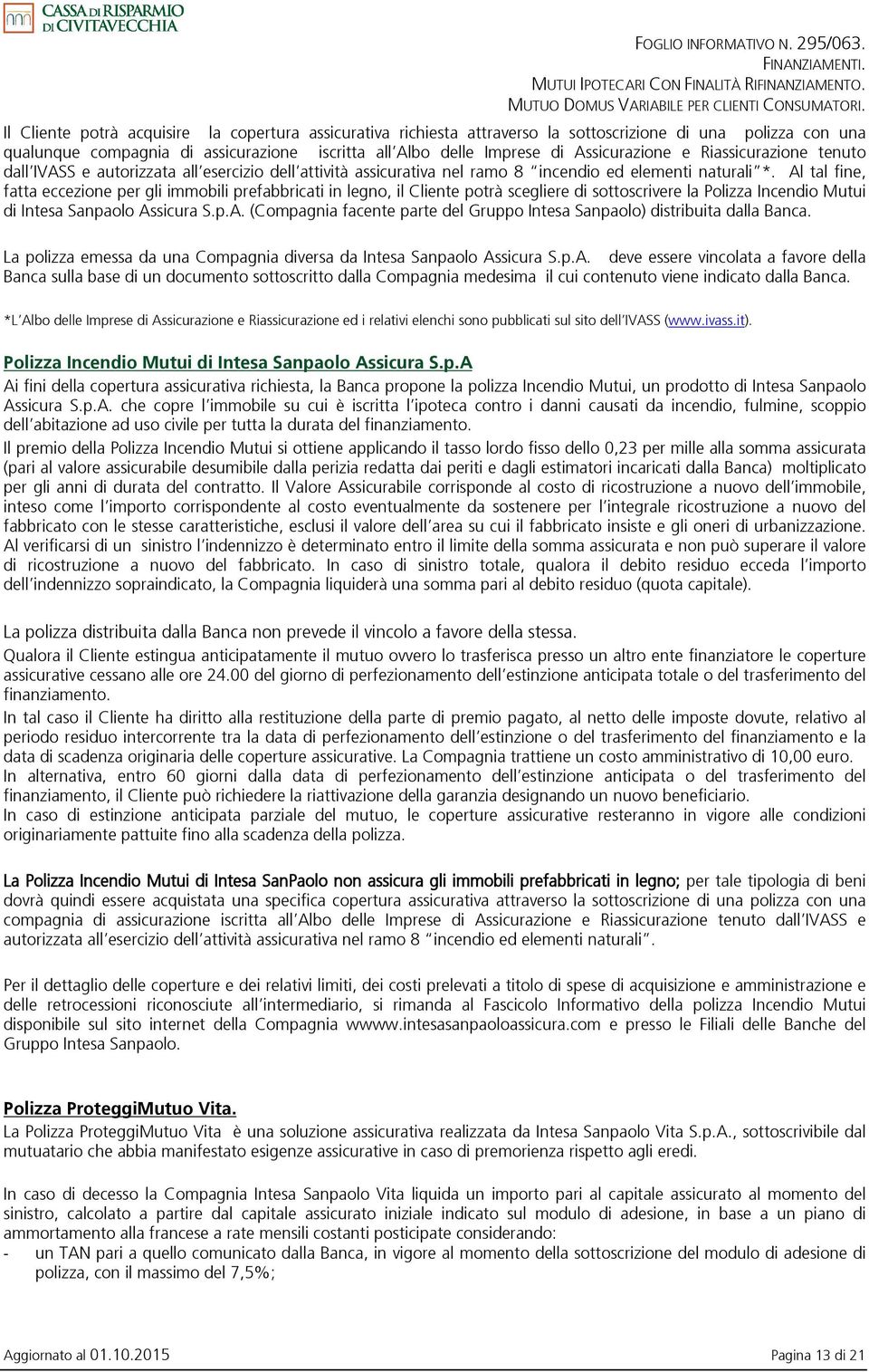 Al tal fine, fatta eccezione per gli immobili prefabbricati in legno, il Cliente potrà scegliere di sottoscrivere la Polizza Incendio Mutui di Intesa Sanpaolo Assicura S.p.A. (Compagnia facente parte del Gruppo Intesa Sanpaolo) distribuita dalla Banca.