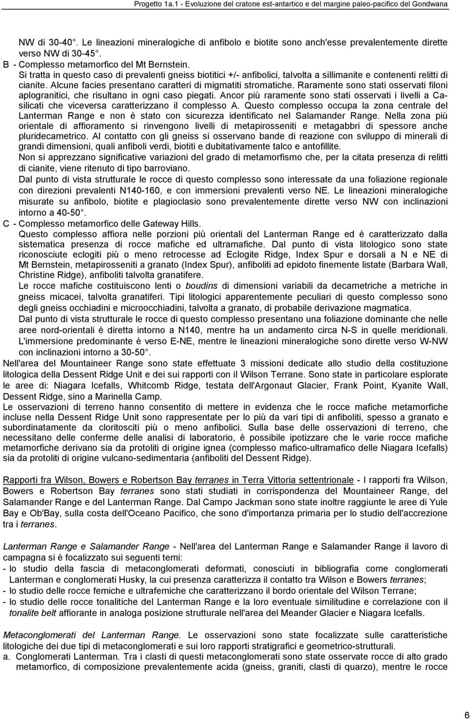 Si tratta in questo caso di prevalenti gneiss biotitici +/- anfibolici, talvolta a sillimanite e contenenti relitti di cianite. Alcune facies presentano caratteri di migmatiti stromatiche.