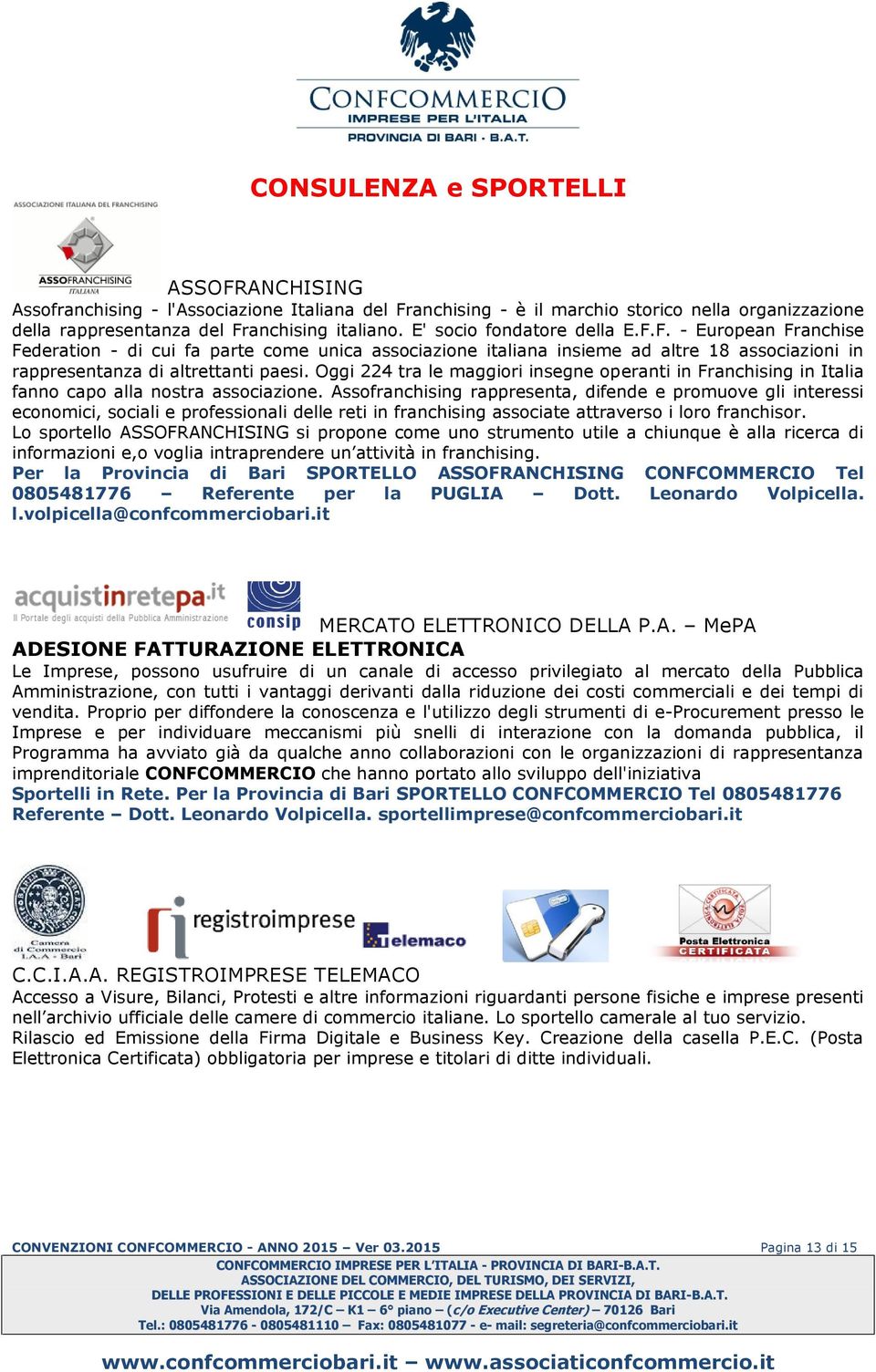 Oggi 224 tra le maggiori insegne operanti in Franchising in Italia fanno capo alla nostra associazione.