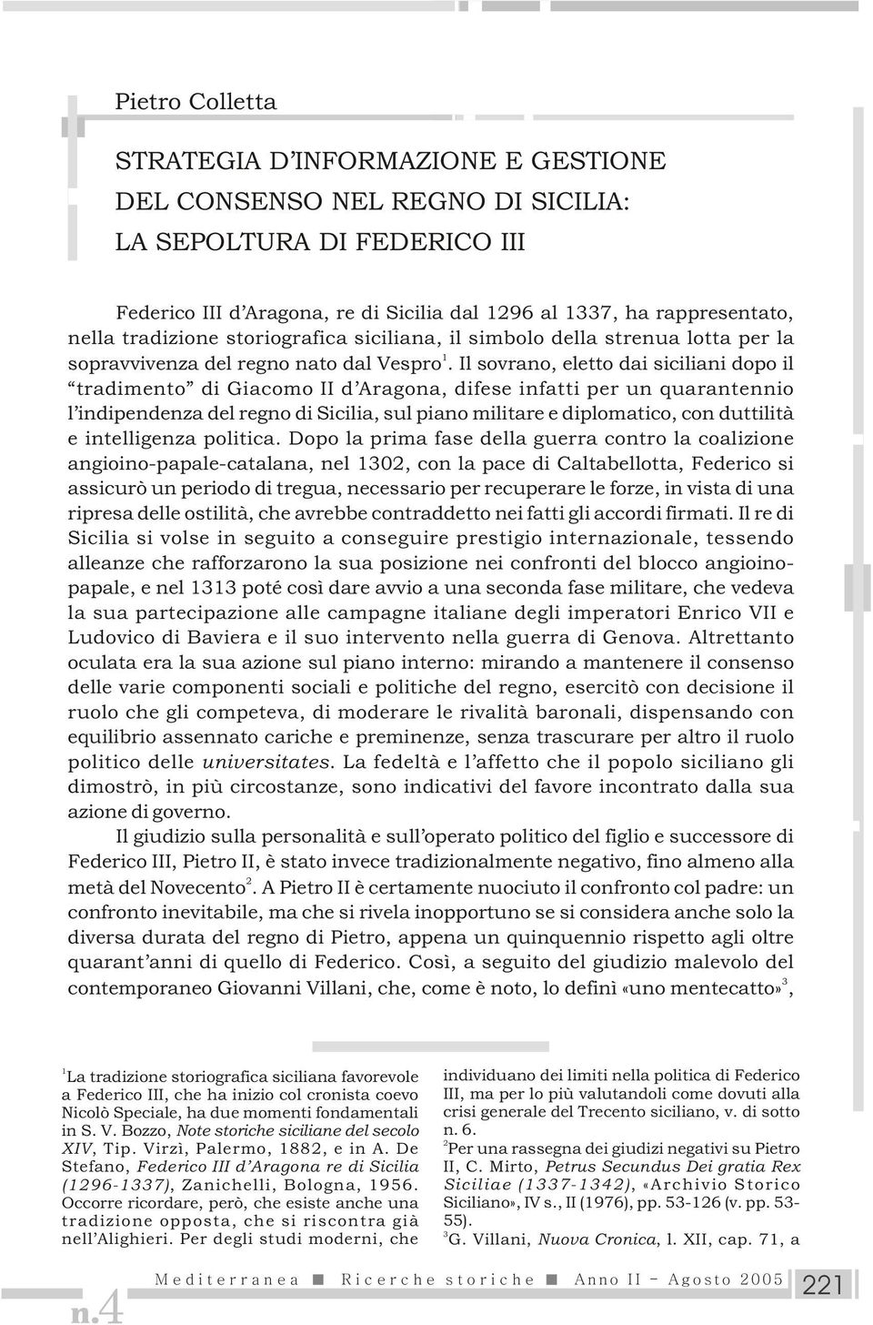 Il sovrano, eletto dai siciliani dopo il tradimento di Giacomo II d Aragona, difese infatti per un quarantennio l indipendenza del regno di Sicilia, sul piano militare e diplomatico, con duttilità e