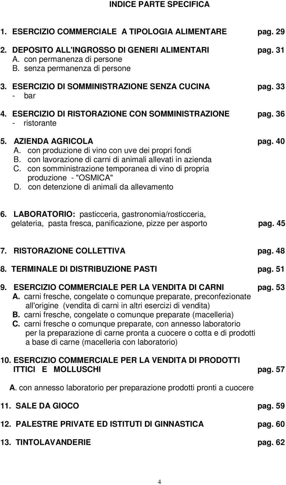 con produzione di vino con uve dei propri fondi B. con lavorazione di carni di animali allevati in azienda C. con somministrazione temporanea di vino di propria produzione - "OSMICA" D.