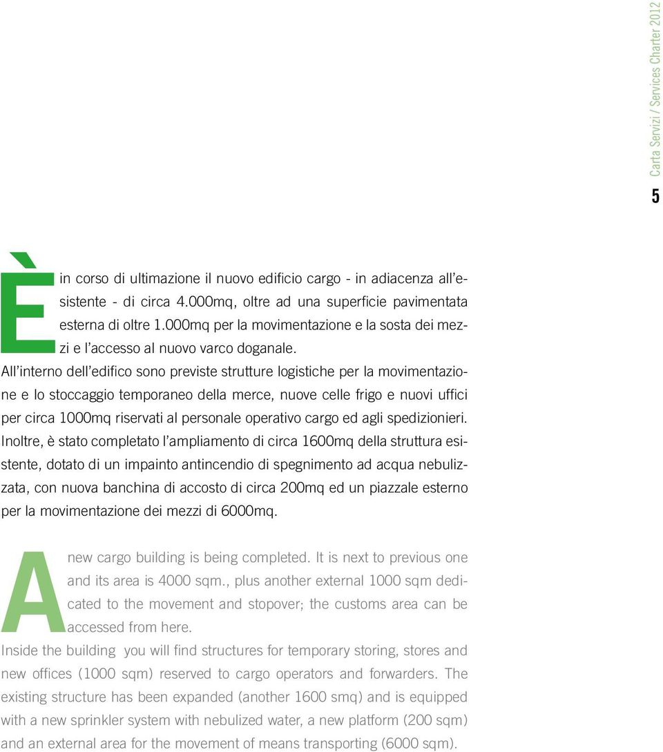 All interno dell edifico sono previste strutture logistiche per la movimentazione e lo stoccaggio temporaneo della merce, nuove celle frigo e nuovi uffici per circa 1000mq riservati al personale