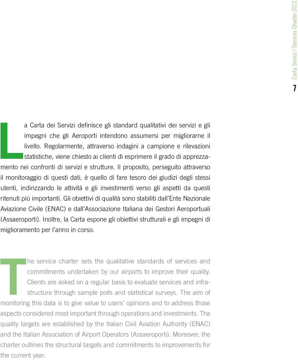 Il proposito, perseguito attraverso il monitoraggio di questi dati, è quello di fare tesoro dei giudizi degli stessi utenti, indirizzando le attività e gli investimenti verso gli aspetti da questi