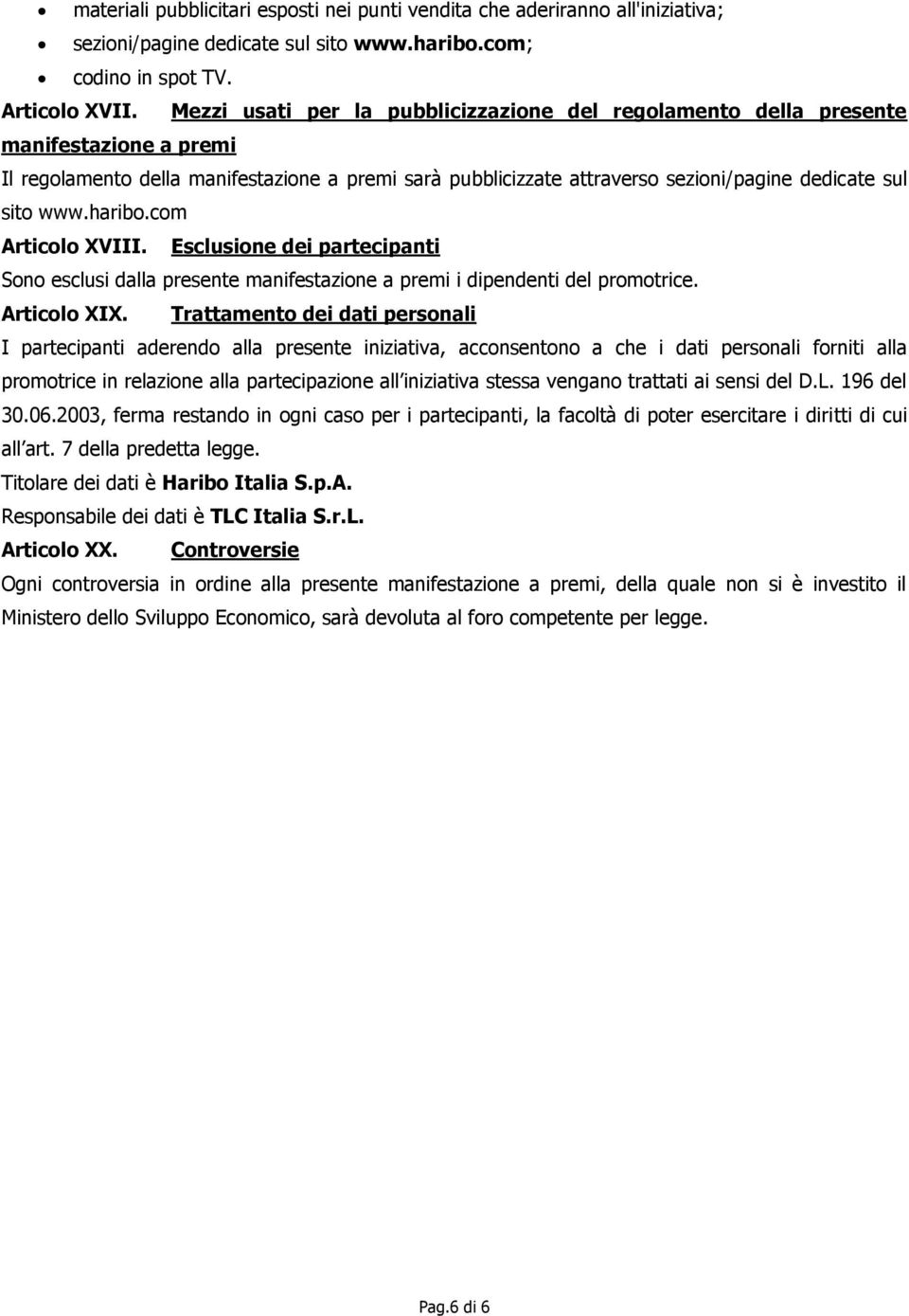 www.haribo.com Articolo XVIII. Esclusione dei partecipanti Sono esclusi dalla presente manifestazione a premi i dipendenti del promotrice. Articolo XIX.