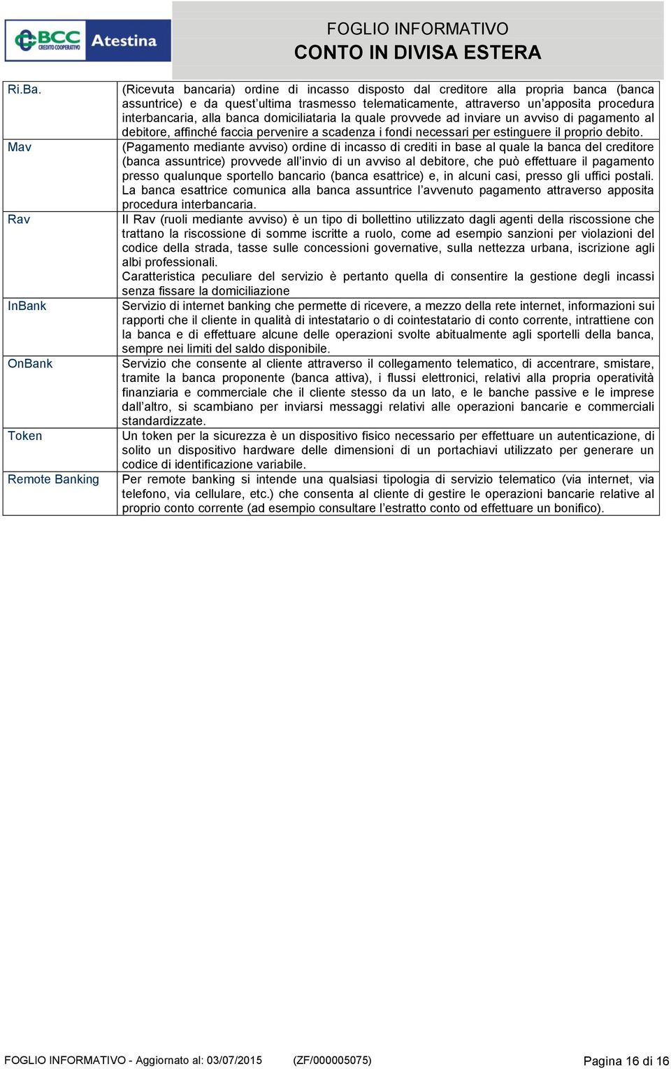 un apposita procedura interbancaria, alla banca domiciliataria la quale provvede ad inviare un avviso di pagamento al debitore, affinché faccia pervenire a scadenza i fondi necessari per estinguere