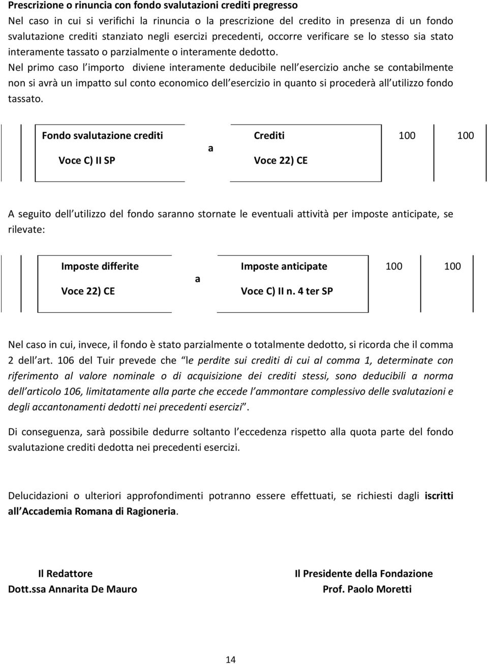 Nel primo cso l importo diviene intermente deducibile nell esercizio nche se contbilmente non si vrà un imptto sul conto economico dell esercizio in qunto si procederà ll utilizzo fondo tssto.