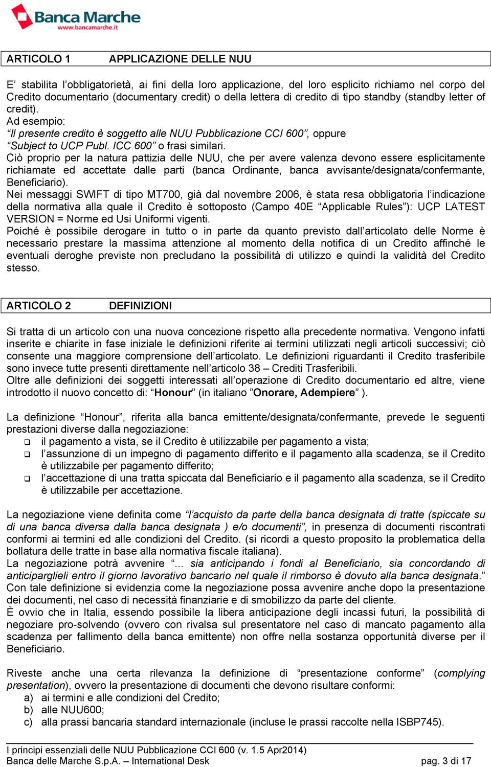 Ciò proprio per la natura pattizia delle NUU, che per avere valenza devono essere esplicitamente richiamate ed accettate dalle parti (banca Ordinante, banca avvisante/designata/confermante,