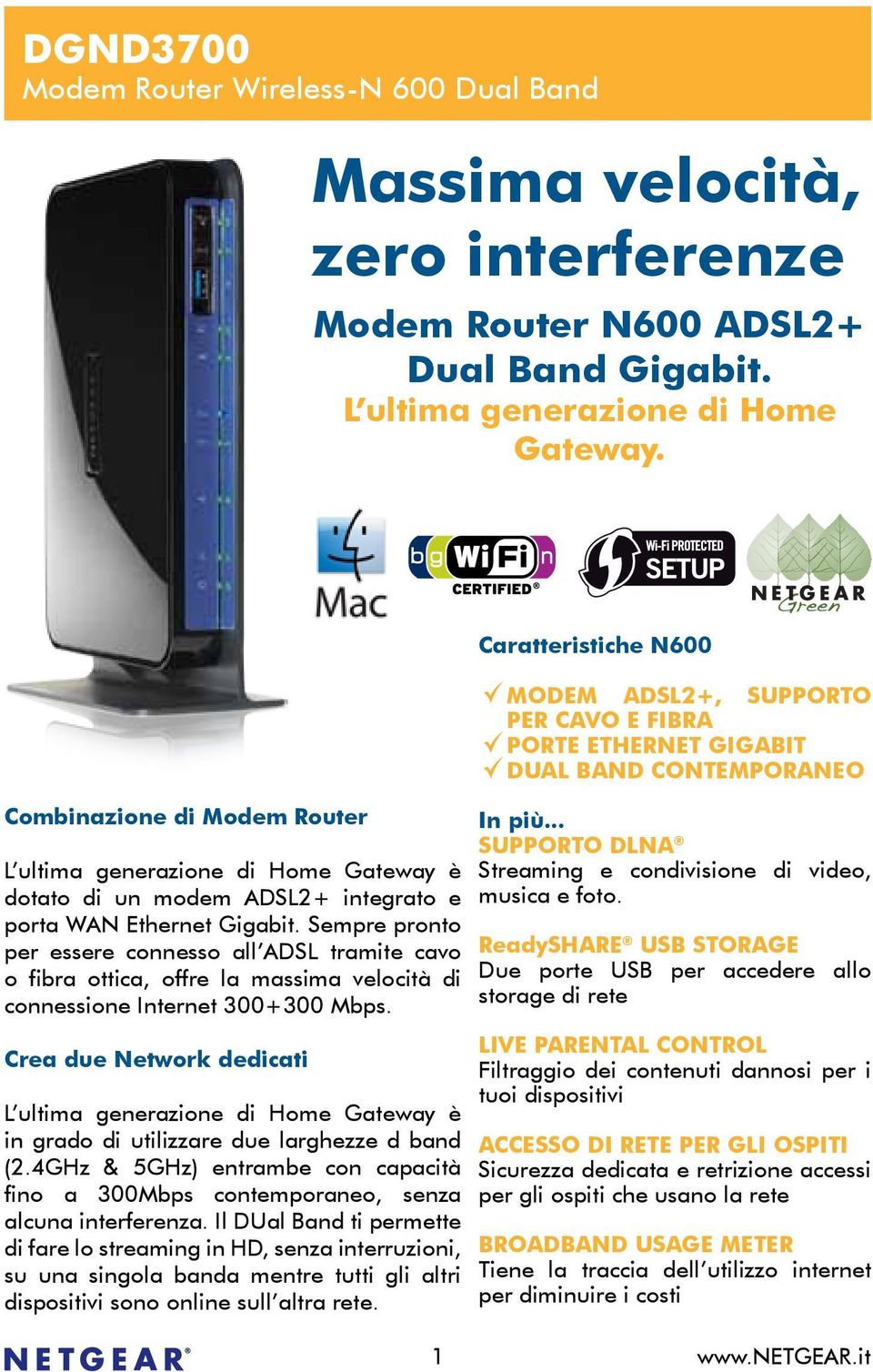 Sempre pronto per essere connesso all ADSL tramite cavo o fibra ottica, offre la massima velocità di connessione Internet 300+300 Mbps.