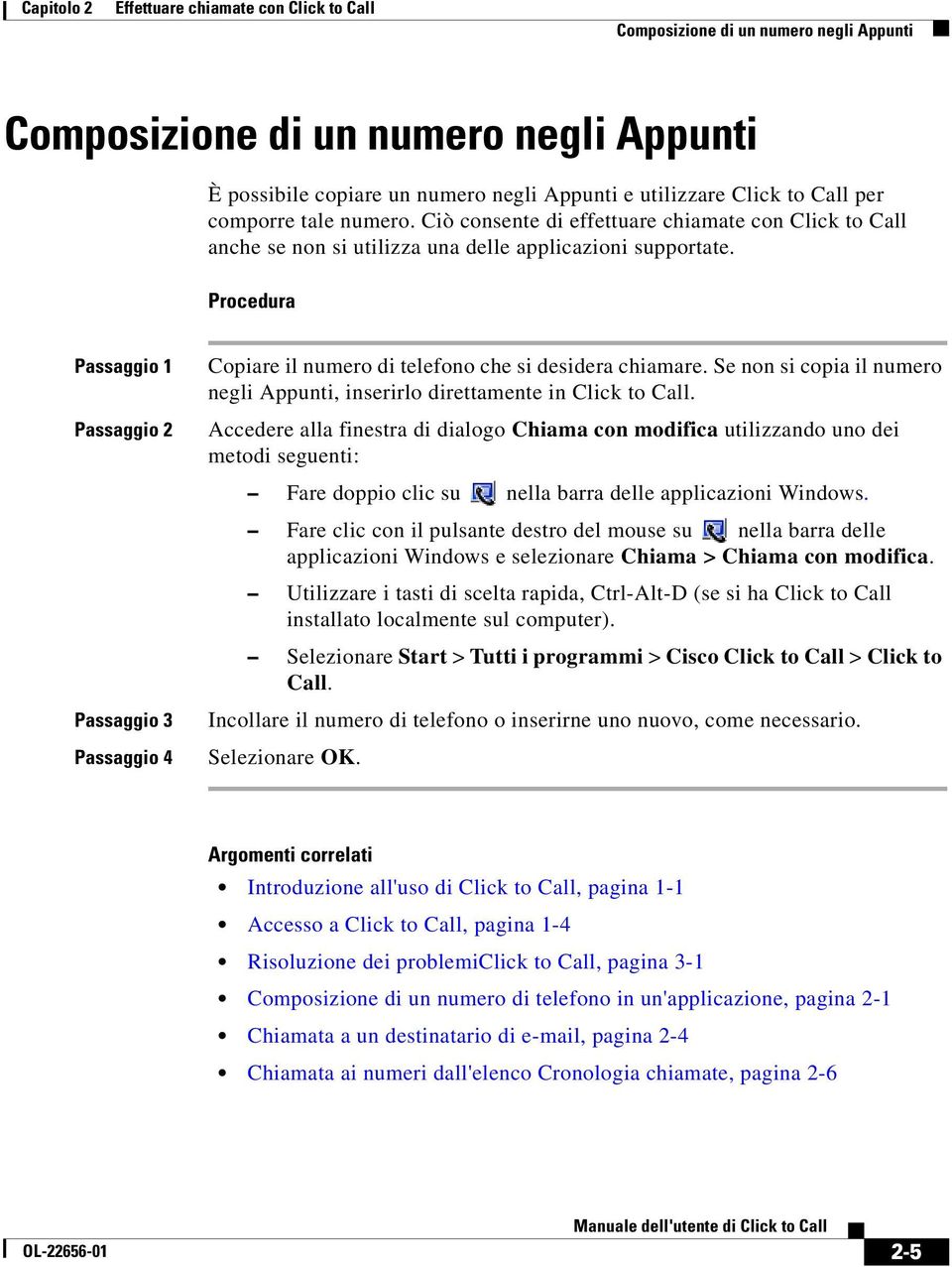 Procedura Passaggio 1 Passaggio 2 Passaggio 3 Passaggio 4 Copiare il numero di telefono che si desidera chiamare. Se non si copia il numero negli Appunti, inserirlo direttamente in Click to Call.