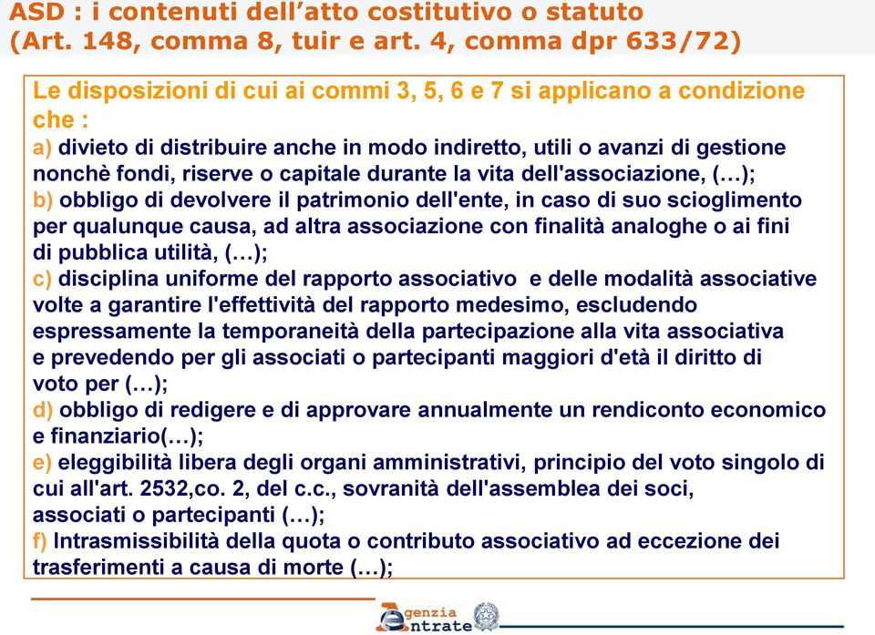 capitale durante la vita dell'associazione, ( ); b) obbligo di devolvere il patrimonio dell'ente, in caso di suo scioglimento per qualunque causa, ad altra associazione con finalità analoghe o ai