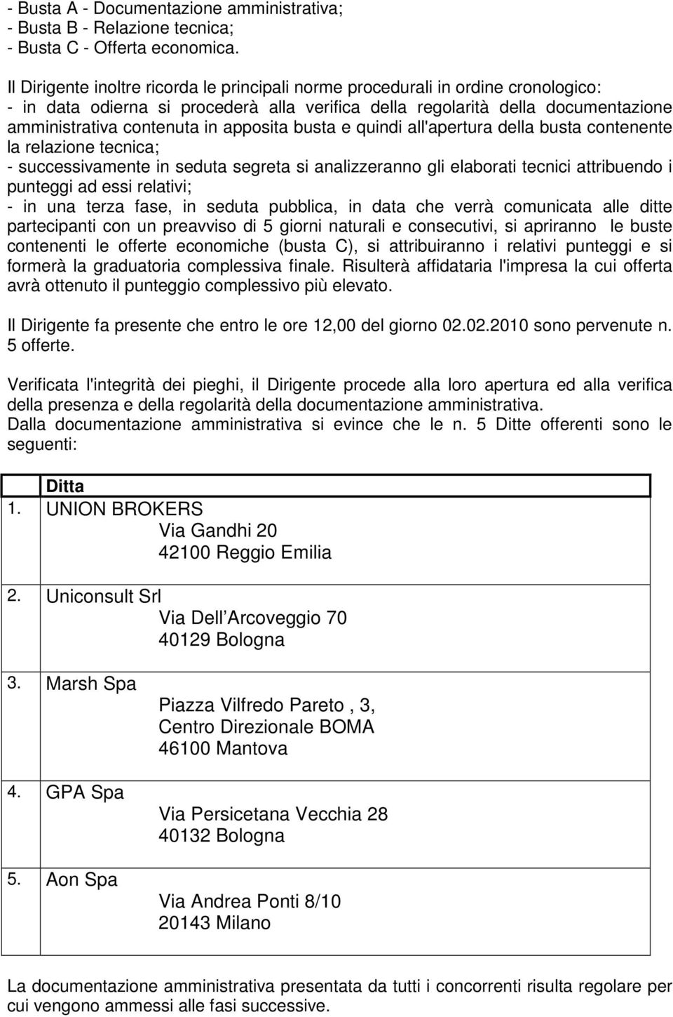 apposita busta e quindi all'apertura della busta contenente la relazione tecnica; - successivamente in seduta segreta si analizzeranno gli elaborati tecnici attribuendo i punteggi ad essi relativi; -