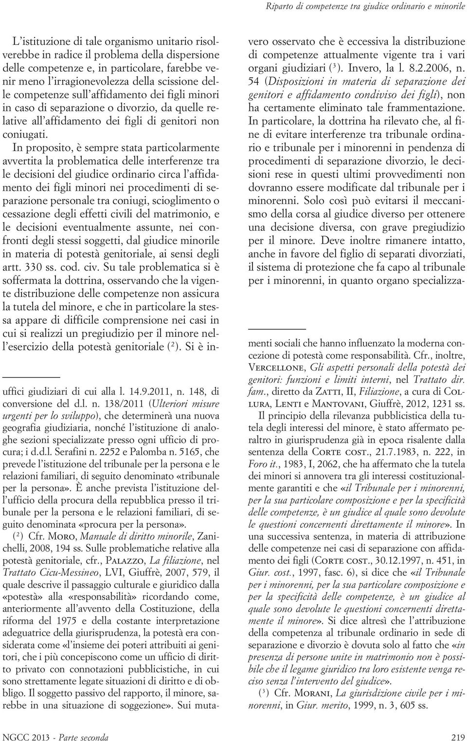 In proposito, è sempre stata particolarmente avvertita la problematica delle interferenze tra le decisioni del giudice ordinario circa l affidamento dei figli minori nei procedimenti di separazione