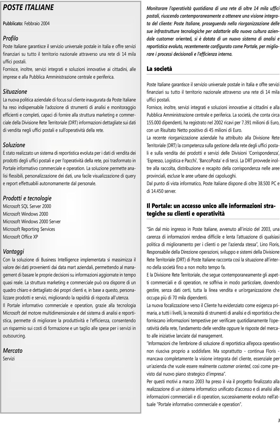 Situazione La nuova politica aziendale di focus sul cliente inaugurata da Poste Italiane ha reso indispensabile l adozione di strumenti di analisi e monitoraggio efficienti e completi, capaci di