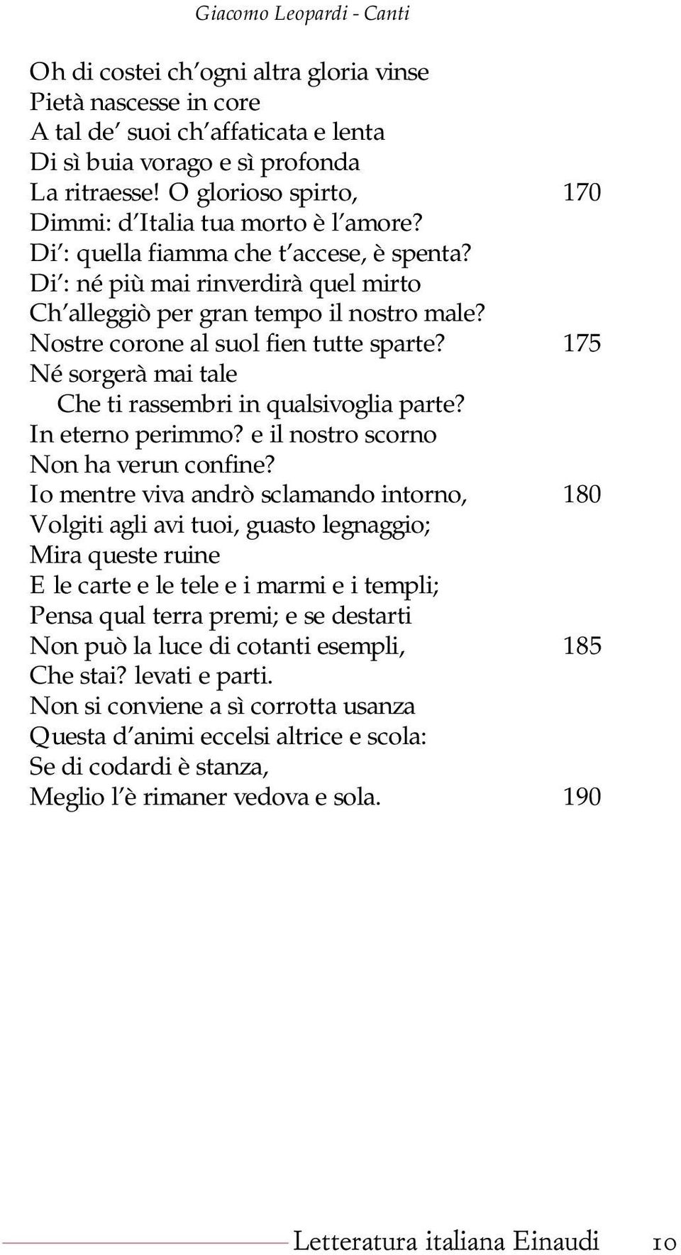 Nostre corone al suol fien tutte sparte? 175 Né sorgerà mai tale Che ti rassembri in qualsivoglia parte? In eterno perimmo? e il nostro scorno Non ha verun confine?