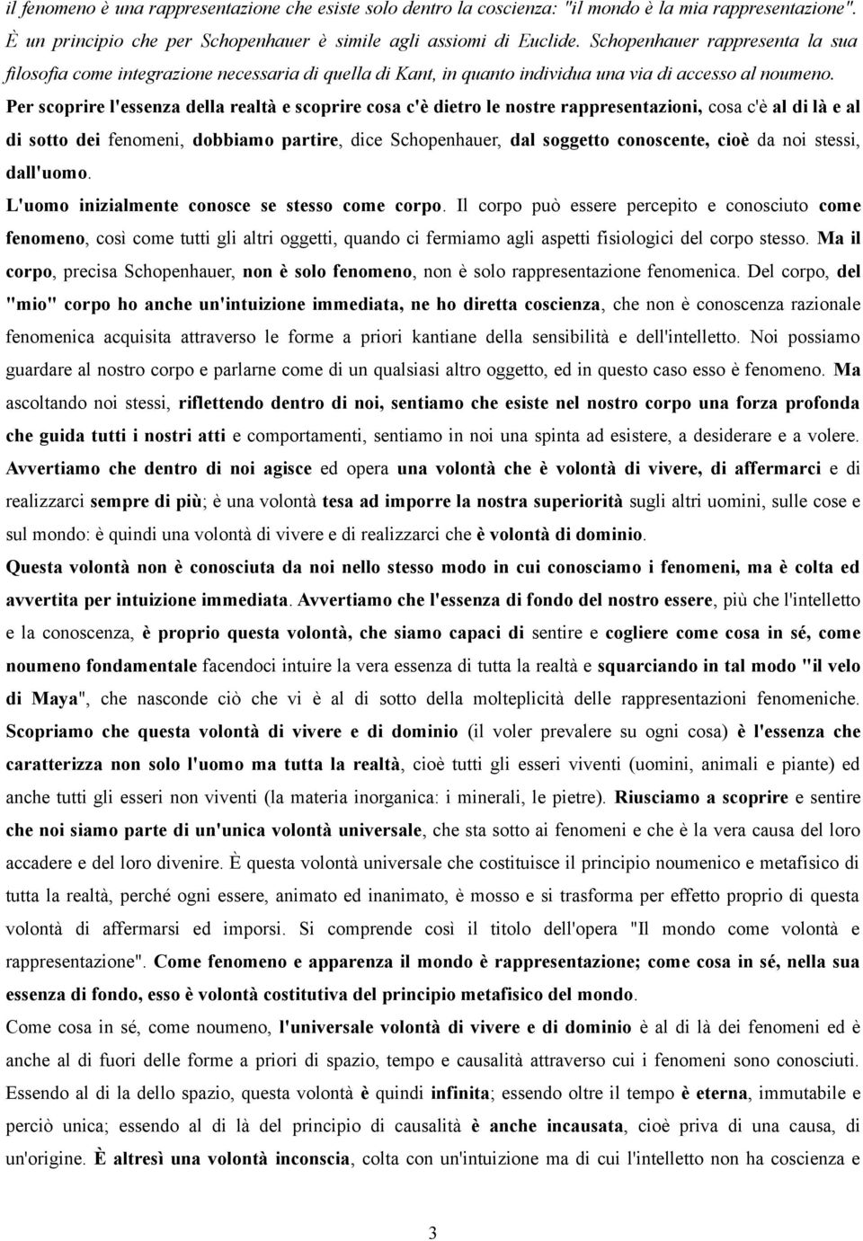 Per scoprire l'essenza della realtà e scoprire cosa c'è dietro le nostre rappresentazioni, cosa c'è al di là e al di sotto dei fenomeni, dobbiamo partire, dice Schopenhauer, dal soggetto conoscente,