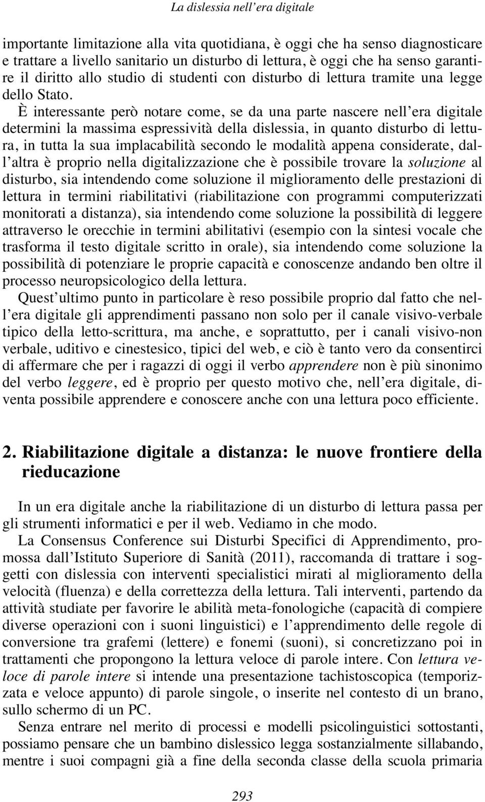 È interessante però notare come, se da una parte nascere nell era digitale determini la massima espressività della dislessia, in quanto disturbo di lettura, in tutta la sua implacabilità secondo le