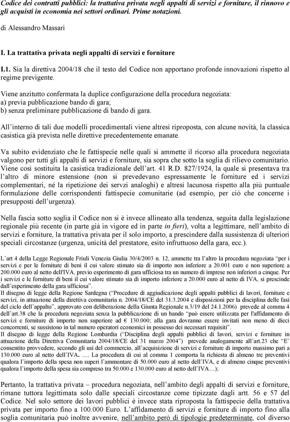 Viene anzitutto confermata la duplice configurazione della procedura negoziata: a) previa pubblicazione bando di gara; b) senza preliminare pubblicazione di bando di gara.