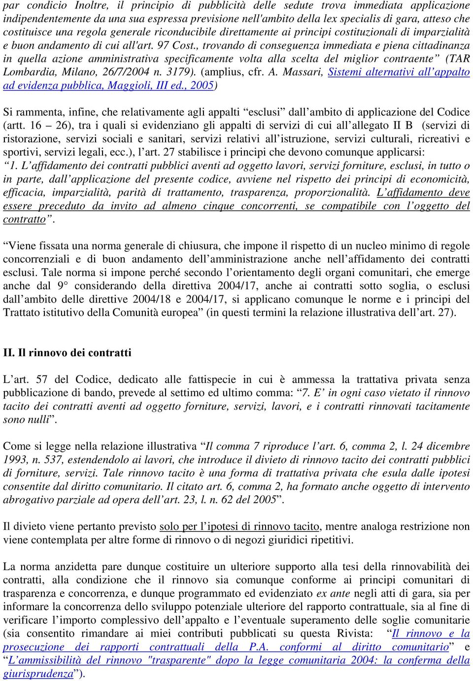 , trovando di conseguenza immediata e piena cittadinanza in quella azione amministrativa specificamente volta alla scelta del miglior contraente (TAR Lombardia, Milano, 26/7/2004 n. 3179).