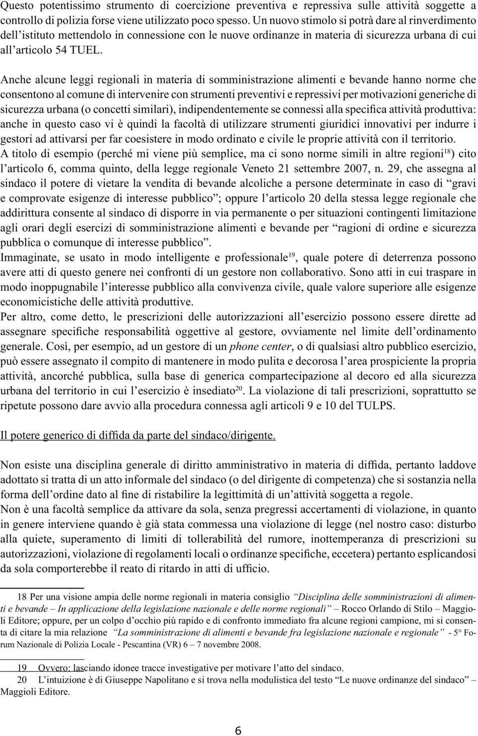 Anche alcune leggi regionali in materia di somministrazione alimenti e bevande hanno norme che consentono al comune di intervenire con strumenti preventivi e repressivi per motivazioni generiche di